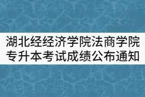 湖北經(jīng)經(jīng)濟(jì)學(xué)院法商學(xué)院2021年普通專升本考試成績公布通知