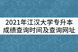 2021年江漢大學(xué)普通專升本成績查詢時間及查詢網(wǎng)址