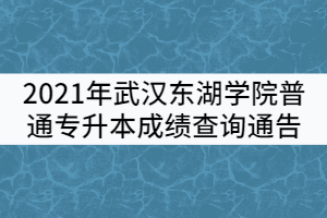 2021年武漢東湖學(xué)院普通專升本成績查詢通告