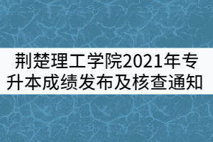 荊楚理工學(xué)院2021年專升本成績發(fā)布及成績核查通知
