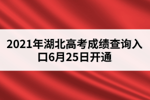 2021年湖北高考成績(jī)查詢?nèi)肟?月25日開通