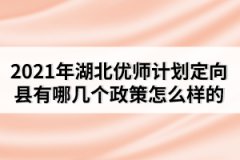 2021年湖北優(yōu)師計(jì)劃定向縣有哪幾個(gè)政策怎么樣的