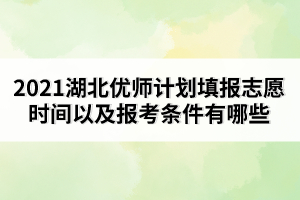2021湖北優(yōu)師計劃填報志愿時間以及報考條件有哪些