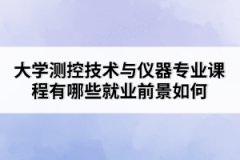 大學(xué)測控技術(shù)與儀器專業(yè)課程有哪些就業(yè)前景如何