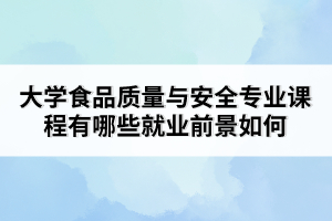 大學食品質(zhì)量與安全專業(yè)課程有哪些就業(yè)前景如何