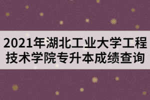 2021年湖北工業(yè)大學工程技術學院專升本成績查詢