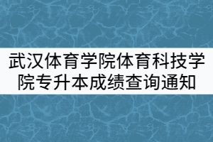 2021年武漢體育學(xué)院體育科技學(xué)院專升本招生考試成績(jī)查詢通知