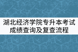 2021年湖北經(jīng)濟(jì)學(xué)院普通專(zhuān)升本考試成績(jī)查詢及復(fù)查流程