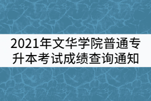 2021年文華學院普通專升本考試成績查詢通知