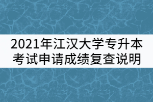 2021年江漢大學普通專升本考試申請成績復查說明