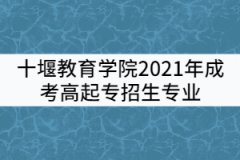 十堰教育學院2021年成考高起專招生專業(yè)有哪些？