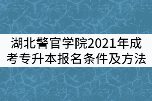 湖北警官學(xué)院2021年成考專升本報名條件及方法