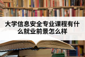 大學(xué)信息安全專(zhuān)業(yè)課程有什么就業(yè)前景怎么樣