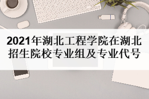 2021年湖北工程學(xué)院在湖北招生院校專業(yè)組及專業(yè)代號