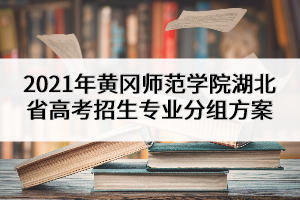 2021年黃岡師范學(xué)院湖北省高考招生專業(yè)分組方案