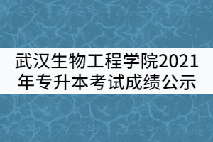 武漢生物工程學(xué)院2021年普通專升本考試成績公示