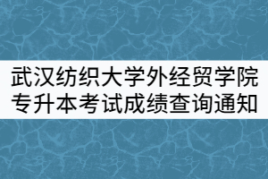 2021年武漢紡織大學(xué)外經(jīng)貿(mào)學(xué)院專(zhuān)升本考試成績(jī)查詢(xún)及復(fù)核通知