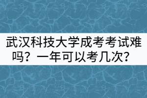 武漢科技大學(xué)成考考試難嗎？一年可以考幾次？