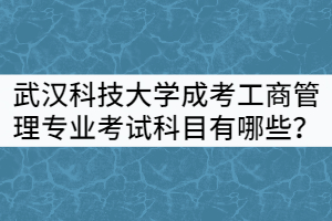 武漢科技大學成考工商管理專業(yè)考試科目有哪些？