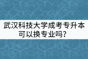 武漢科技大學(xué)成考專升本可以換專業(yè)嗎？