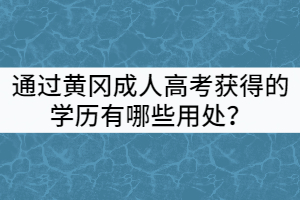 通過(guò)黃岡成人高考獲得的學(xué)歷有哪些用處?