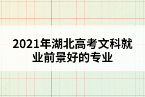 2021年湖北高考文科就業(yè)前景好的專業(yè)