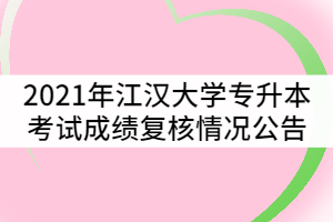 2021年江漢大學普通專升本考試成績復核情況公告