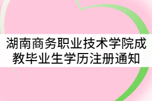 湖南商務職業(yè)技術學院2021屆成教畢業(yè)生學歷注冊通知