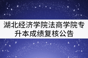 湖北經(jīng)濟(jì)學(xué)院法商學(xué)院2021年普通專升本成績(jī)復(fù)核公告