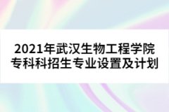 2021年武漢生物工程學院?？瓶普猩鷮I(yè)設置及計劃