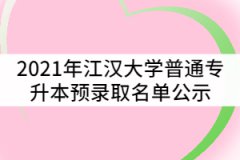 2021年江漢大學(xué)普通專升本（普通計劃）預(yù)錄取名單公示