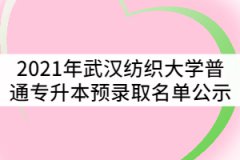 2021年武漢紡織大學(xué)普通專升本預(yù)錄取名單公示