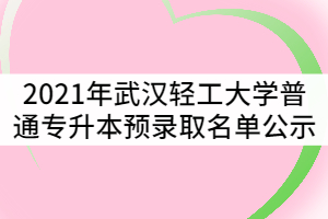 2021年武漢輕工大學普通專升本預錄取名單公示
