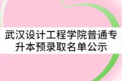 2021年武漢設(shè)計工程學(xué)院普通專升本預(yù)錄取名單公示