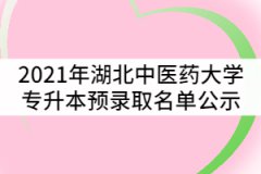 2021年湖北中醫(yī)藥大學(xué)普通專升本預(yù)錄取名單公示