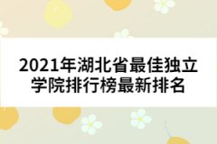 2021年湖北省最佳獨立學(xué)院排行榜最新排名
