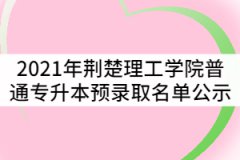 2021年荊楚理工學(xué)院普通專升本預(yù)錄取名單公示