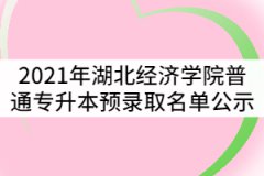 2021年湖北經(jīng)濟學(xué)院普通專升本預(yù)錄取名單公示