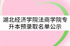 湖北經(jīng)濟學(xué)院法商學(xué)院2021年普通專升本預(yù)錄取名單公示
