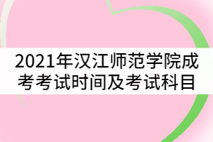 2021年漢江師范學院成考考試時間及科目有哪些？