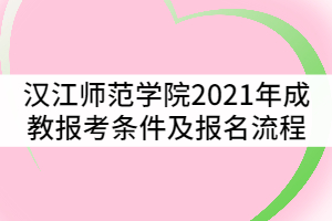 漢江師范學(xué)院2021年成教報(bào)考條件及流程有哪些？