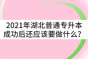 2021年湖北普通專升本成功后還應(yīng)該要做些什么？
