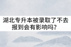 2021年湖北專升本被錄取了不去報到會有影響嗎？