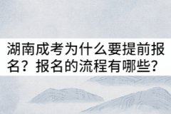 湖南成考為什么要提前報(bào)名？報(bào)名的流程有哪些？