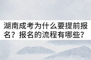 湖南成考為什么要提前報名？報名的流程有哪些？