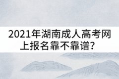 2021年湖南成人高考網(wǎng)上報(bào)名靠不靠譜？