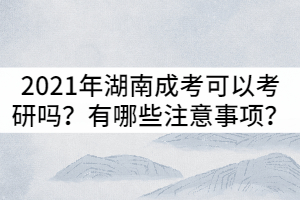 2021年湖南成考可以考研嗎？有哪些注意事項(xiàng)？