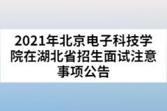 2021年北京電子科技學院在湖北省招生面試注意事項公告