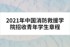 2021年中國消防救援學(xué)院招收青年學(xué)生章程