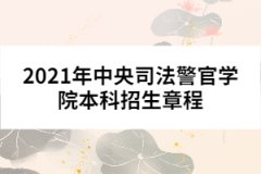2021年中央司法警官學(xué)院本科招生章程